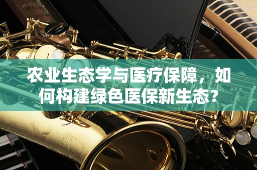 农业生态学与医疗保障，如何构建绿色医保新生态？