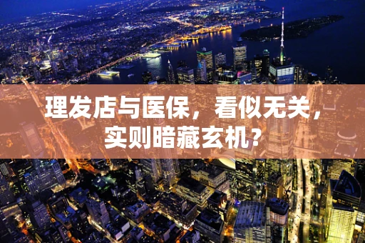 理发店与医保，看似无关，实则暗藏玄机？