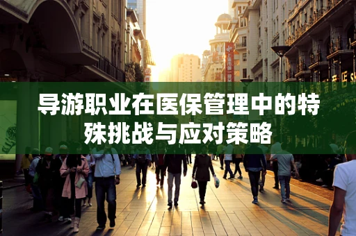 导游职业在医保管理中的特殊挑战与应对策略
