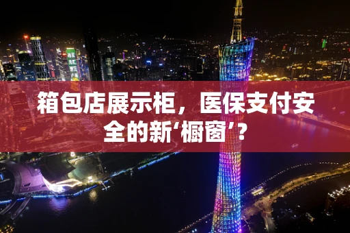 箱包店展示柜，医保支付安全的新‘橱窗’？