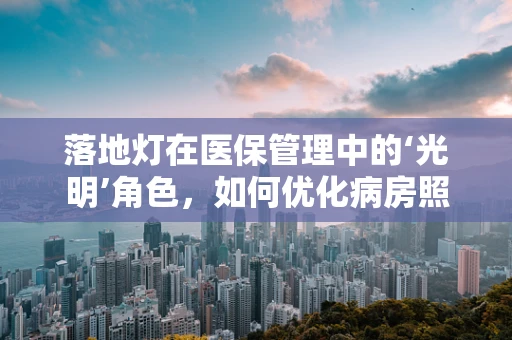 落地灯在医保管理中的‘光明’角色，如何优化病房照明以促进患者康复？