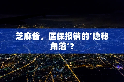 芝麻酱，医保报销的‘隐秘角落’？