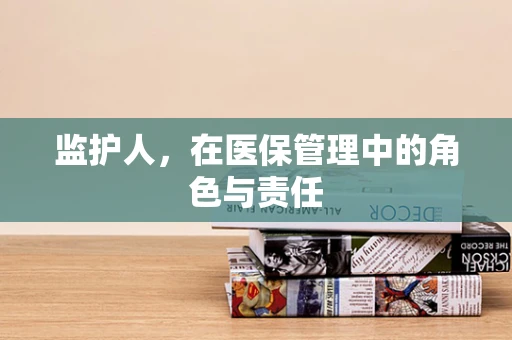 监护人，在医保管理中的角色与责任