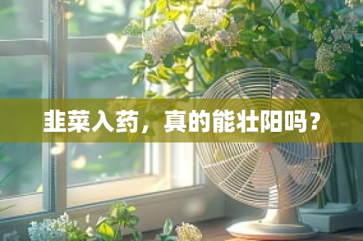 韭菜入药，真的能壮阳吗？