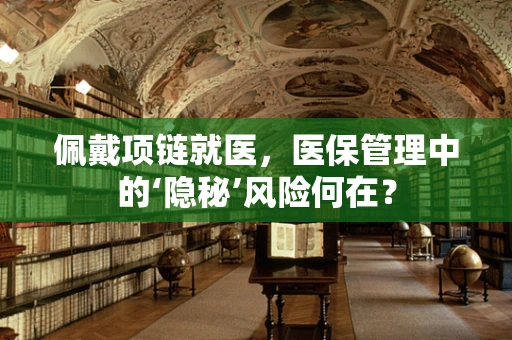 佩戴项链就医，医保管理中的‘隐秘’风险何在？