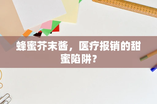 蜂蜜芥末酱，医疗报销的甜蜜陷阱？