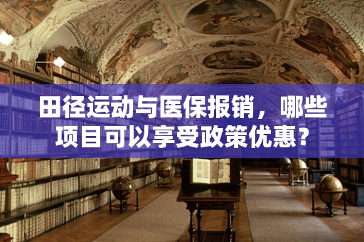田径运动与医保报销，哪些项目可以享受政策优惠？