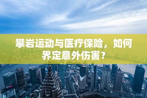 攀岩运动与医疗保险，如何界定意外伤害？