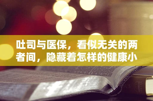 吐司与医保，看似无关的两者间，隐藏着怎样的健康小秘密？