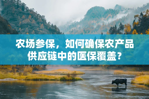 农场参保，如何确保农产品供应链中的医保覆盖？
