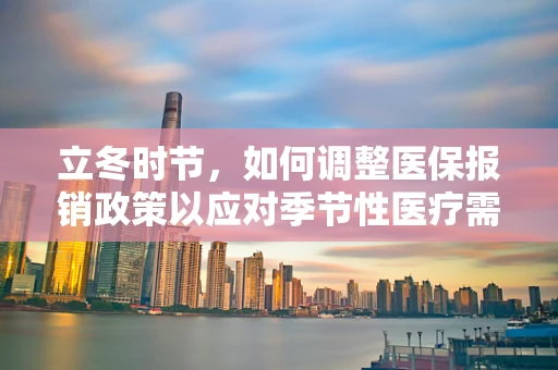 立冬时节，如何调整医保报销政策以应对季节性医疗需求变化？