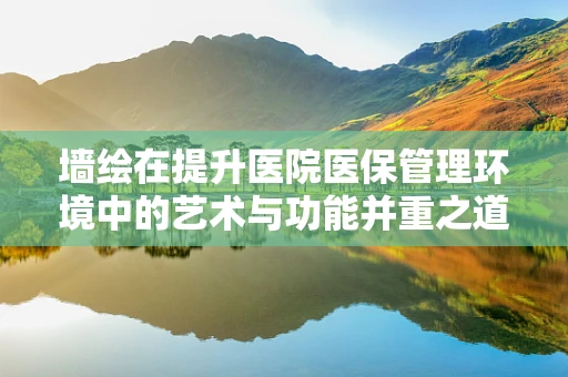墙绘在提升医院医保管理环境中的艺术与功能并重之道