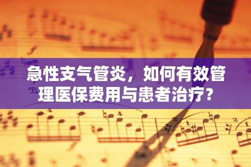 急性支气管炎，如何有效管理医保费用与患者治疗？