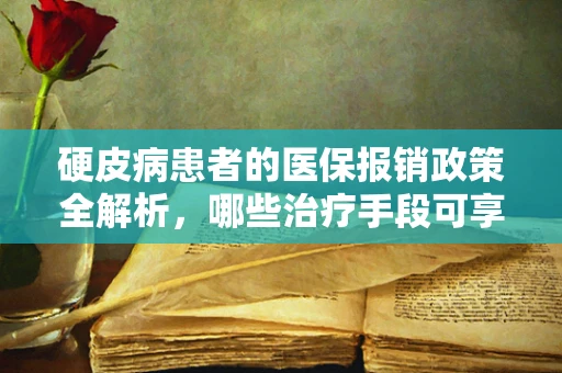 硬皮病患者的医保报销政策全解析，哪些治疗手段可享福利？