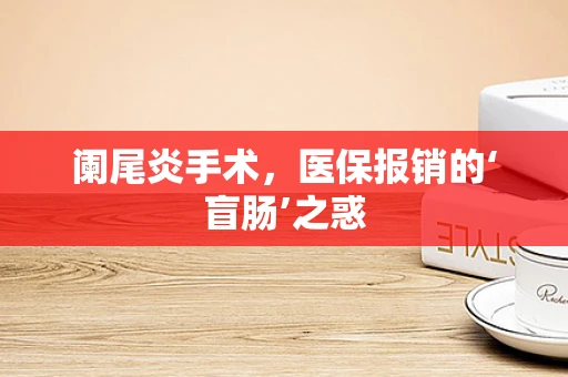 阑尾炎手术，医保报销的‘盲肠’之惑