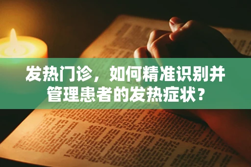 发热门诊，如何精准识别并管理患者的发热症状？