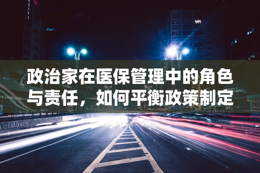 政治家在医保管理中的角色与责任，如何平衡政策制定与民众福祉？