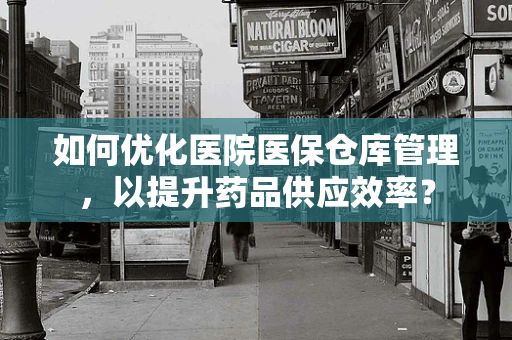 如何优化医院医保仓库管理，以提升药品供应效率？
