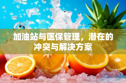加油站与医保管理，潜在的冲突与解决方案