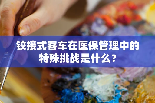 铰接式客车在医保管理中的特殊挑战是什么？