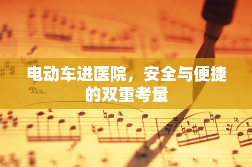 电动车进医院，安全与便捷的双重考量