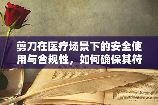 剪刀在医疗场景下的安全使用与合规性，如何确保其符合医保管理规定？
