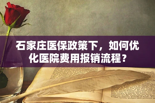 石家庄医保政策下，如何优化医院费用报销流程？