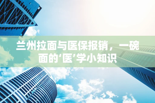 兰州拉面与医保报销，一碗面的‘医’学小知识