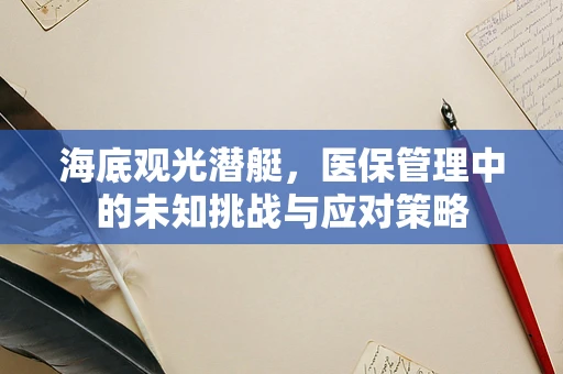 海底观光潜艇，医保管理中的未知挑战与应对策略