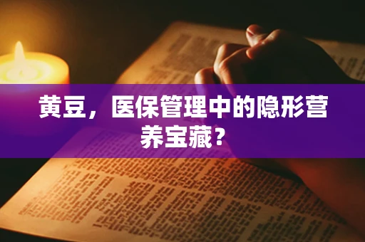 黄豆，医保管理中的隐形营养宝藏？