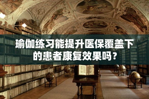 瑜伽练习能提升医保覆盖下的患者康复效果吗？