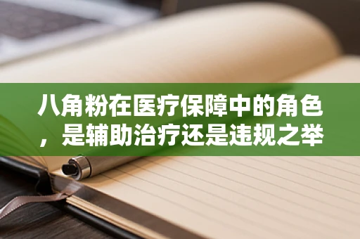 八角粉在医疗保障中的角色，是辅助治疗还是违规之举？