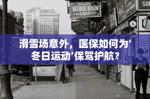 滑雪场意外，医保如何为‘冬日运动’保驾护航？
