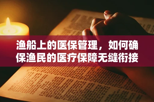 渔船上的医保管理，如何确保渔民的医疗保障无缝衔接？