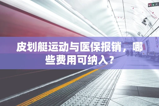 皮划艇运动与医保报销，哪些费用可纳入？