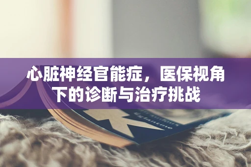 心脏神经官能症，医保视角下的诊断与治疗挑战