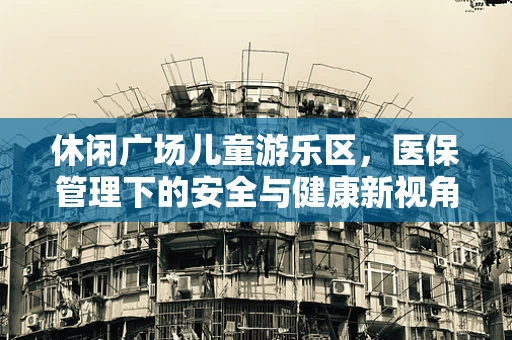 休闲广场儿童游乐区，医保管理下的安全与健康新视角