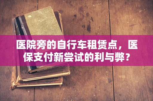 医院旁的自行车租赁点，医保支付新尝试的利与弊？