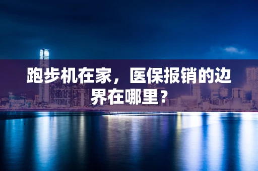 跑步机在家，医保报销的边界在哪里？
