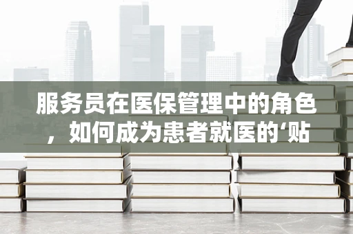 服务员在医保管理中的角色，如何成为患者就医的‘贴心导航’？