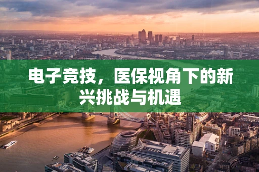 电子竞技，医保视角下的新兴挑战与机遇