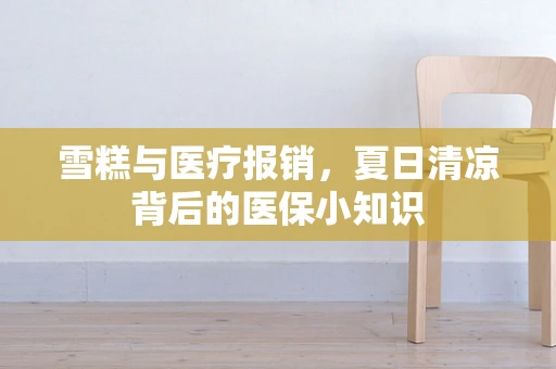 雪糕与医疗报销，夏日清凉背后的医保小知识
