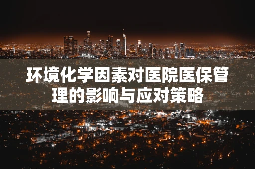环境化学因素对医院医保管理的影响与应对策略