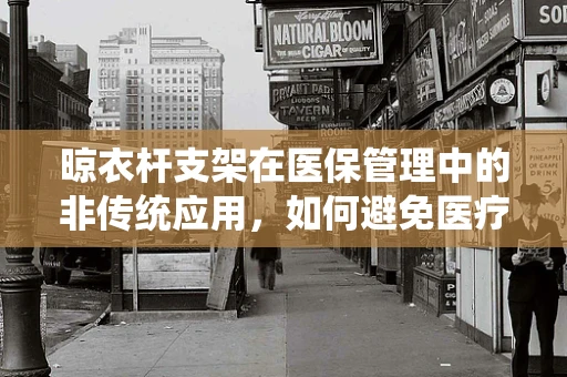 晾衣杆支架在医保管理中的非传统应用，如何避免医疗资源误用？