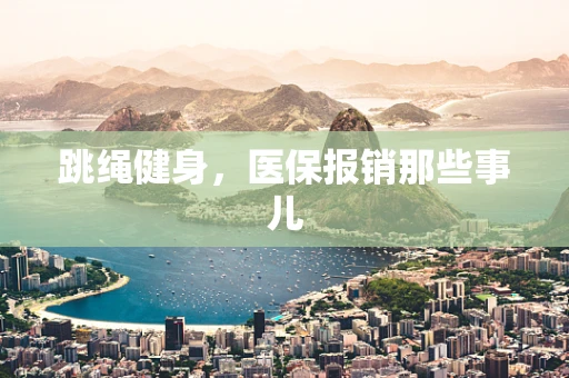 跳绳健身，医保报销那些事儿