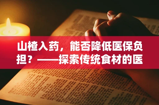 山楂入药，能否降低医保负担？——探索传统食材的医疗价值