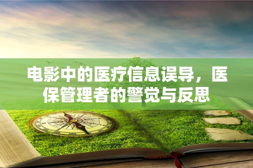 电影中的医疗信息误导，医保管理者的警觉与反思