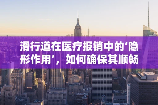 滑行道在医疗报销中的‘隐形作用’，如何确保其顺畅无阻？