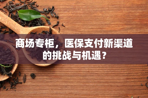 商场专柜，医保支付新渠道的挑战与机遇？