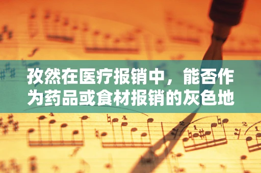 孜然在医疗报销中，能否作为药品或食材报销的灰色地带？